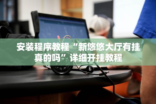 安装程序教程“新悠悠大厅有挂真的吗”详细开挂教程