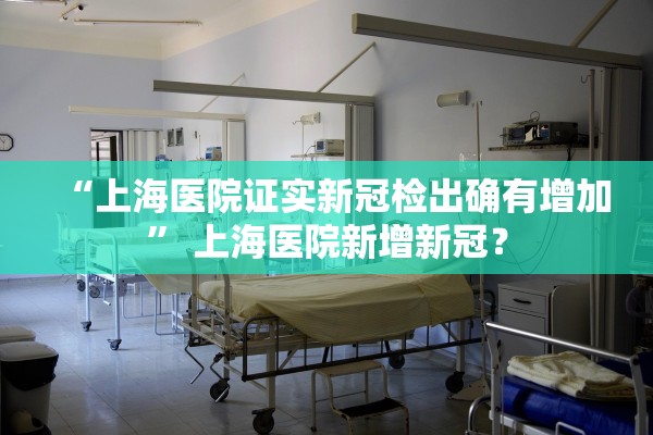 “上海医院证实新冠检出确有增加” 上海医院新增新冠？