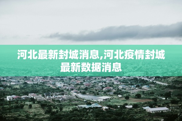 河北最新封城消息,河北疫情封城最新数据消息