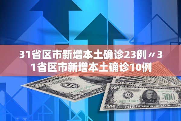 31省区市新增本土确诊23例〃31省区市新增本土确诊10例