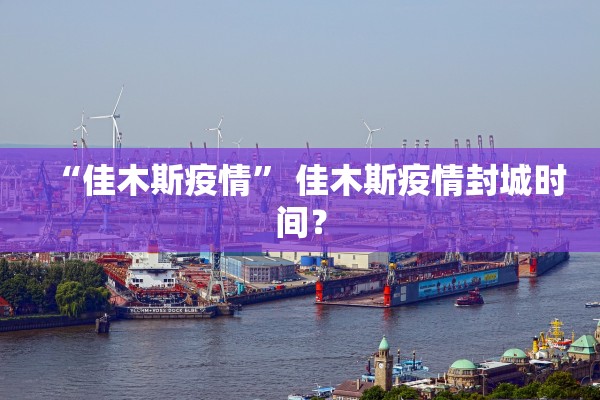 “佳木斯疫情” 佳木斯疫情封城时间？