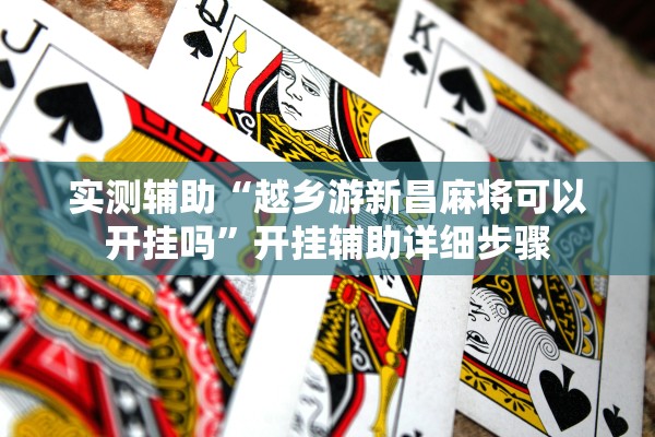 实测辅助“越乡游新昌麻将可以开挂吗	”开挂辅助详细步骤