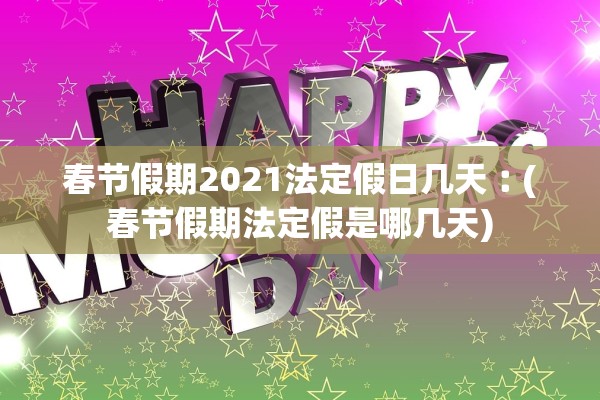 春节假期2021法定假日几天︰(春节假期法定假是哪几天)