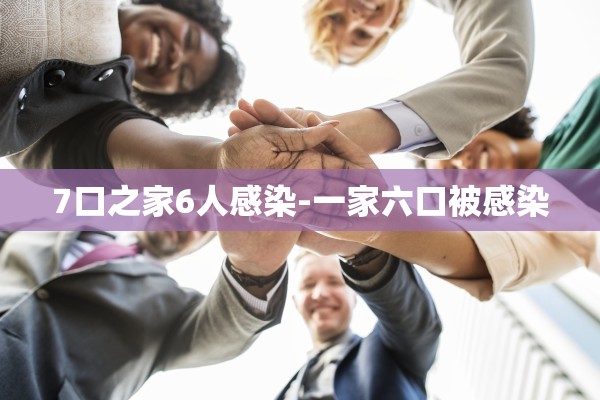 7口之家6人感染-一家六口被感染