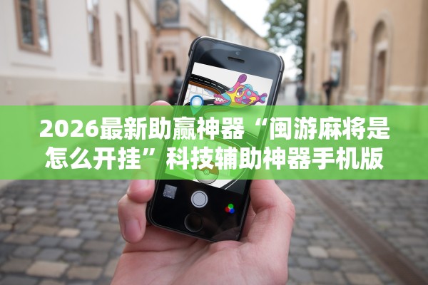 2026最新助赢神器“闽游麻将是怎么开挂	”科技辅助神器手机版教程