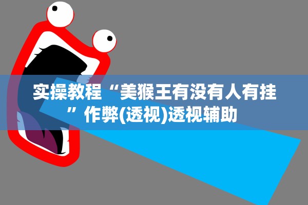 实操教程“美猴王有没有人有挂	”作弊(透视)透视辅助 
