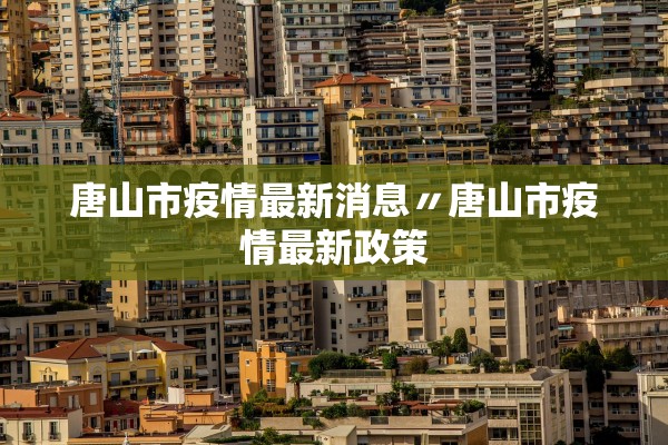 唐山市疫情最新消息〃唐山市疫情最新政策