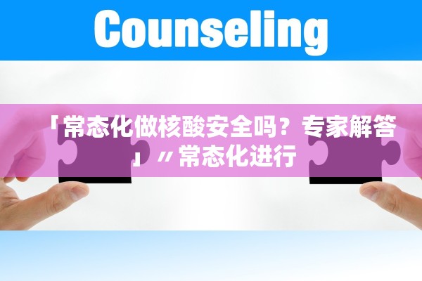 「常态化做核酸安全吗？专家解答」〃常态化进行