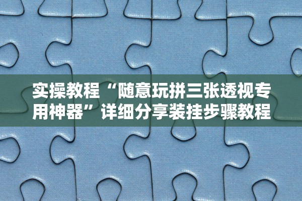 实操教程“随意玩拼三张透视专用神器”详细分享装挂步骤教程