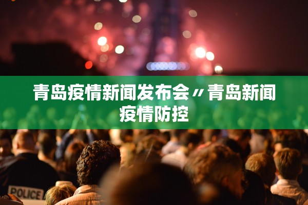 青岛疫情新闻发布会〃青岛新闻疫情防控