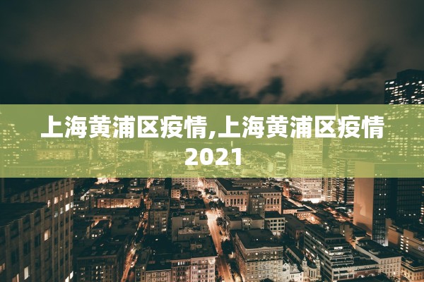 上海黄浦区疫情,上海黄浦区疫情2021