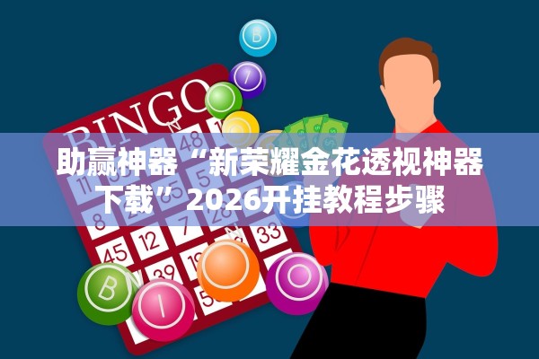 助赢神器“新荣耀金花透视神器下载”2026开挂教程步骤