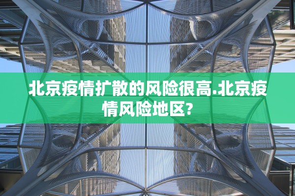 北京疫情扩散的风险很高.北京疫情风险地区?