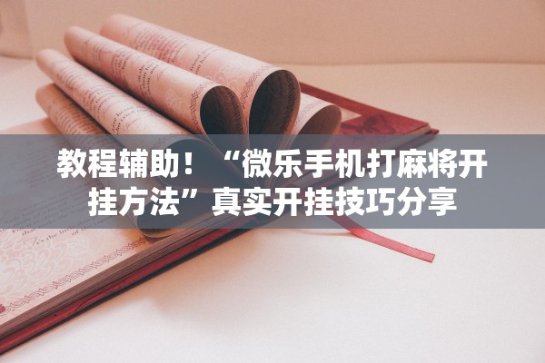 教程辅助！“微乐手机打麻将开挂方法”真实开挂技巧分享