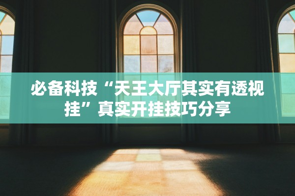 必备科技“天王大厅其实有透视挂”真实开挂技巧分享