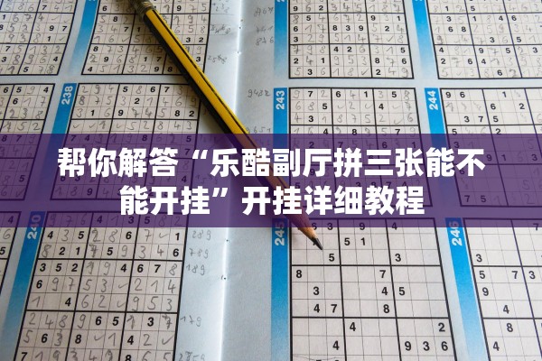 帮你解答“乐酷副厅拼三张能不能开挂”开挂详细教程