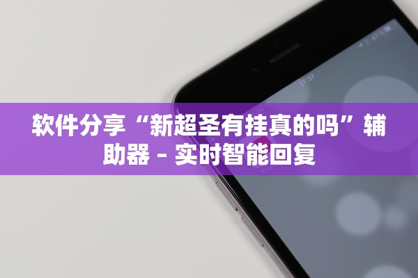 软件分享“新超圣有挂真的吗”辅助器 – 实时智能回复