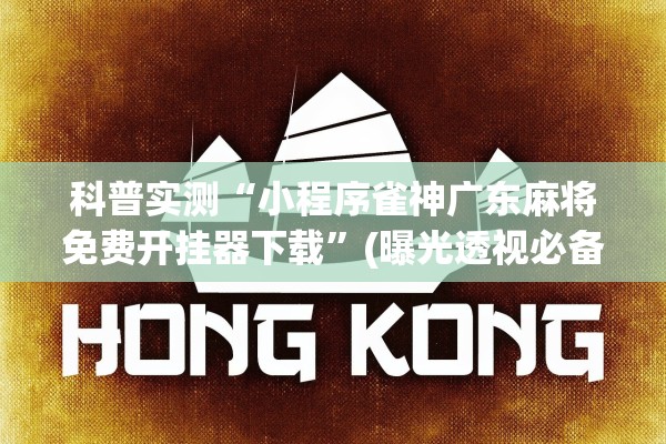 科普实测“小程序雀神广东麻将免费开挂器下载	”(曝光透视必备猫腻)