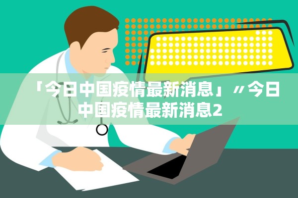「今日中国疫情最新消息」〃今日中国疫情最新消息2