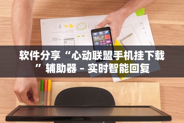 软件分享“心动联盟手机挂下载”辅助器 – 实时智能回复