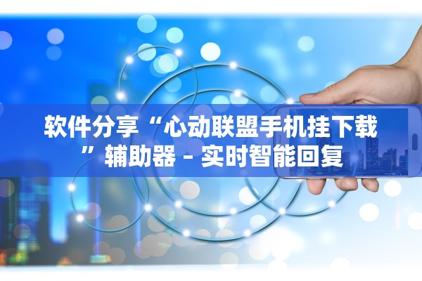 软件分享“心动联盟手机挂下载”辅助器 – 实时智能回复