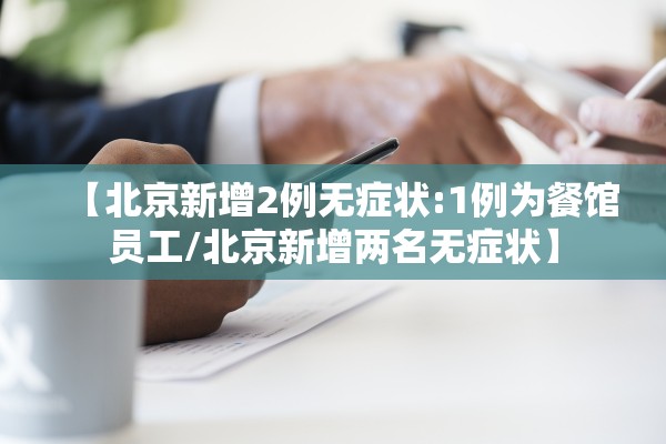 【北京新增2例无症状:1例为餐馆员工/北京新增两名无症状】