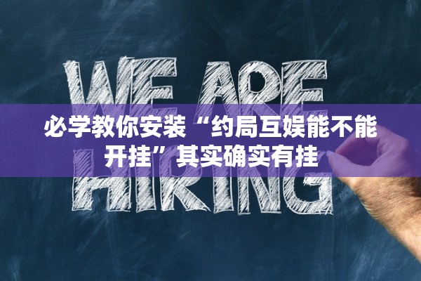 必学教你安装“约局互娱能不能开挂	”其实确实有挂
