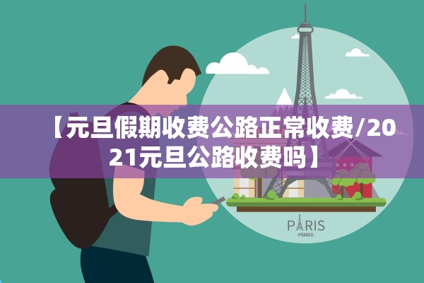 【元旦假期收费公路正常收费/2021元旦公路收费吗】