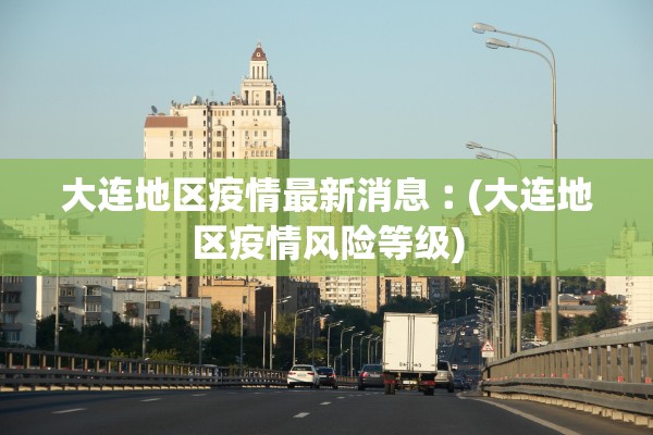 大连地区疫情最新消息︰(大连地区疫情风险等级)