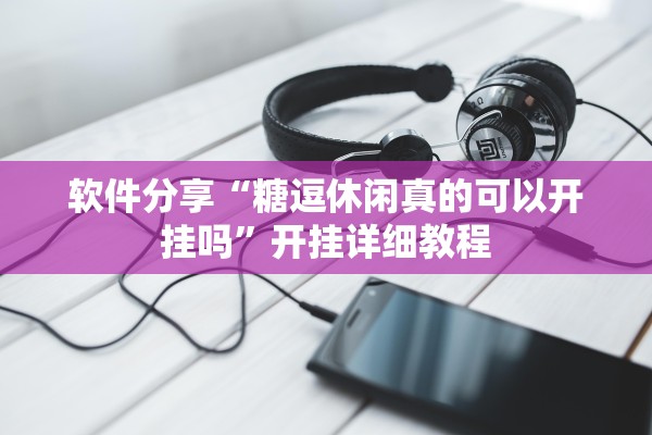 软件分享“糖逗休闲真的可以开挂吗	”开挂详细教程