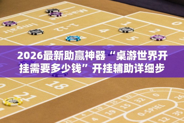 2026最新助赢神器“桌游世界开挂需要多少钱	”开挂辅助详细步骤