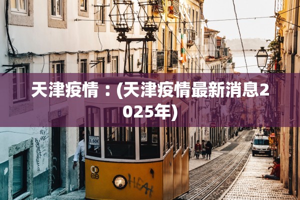 天津疫情︰(天津疫情最新消息2025年)