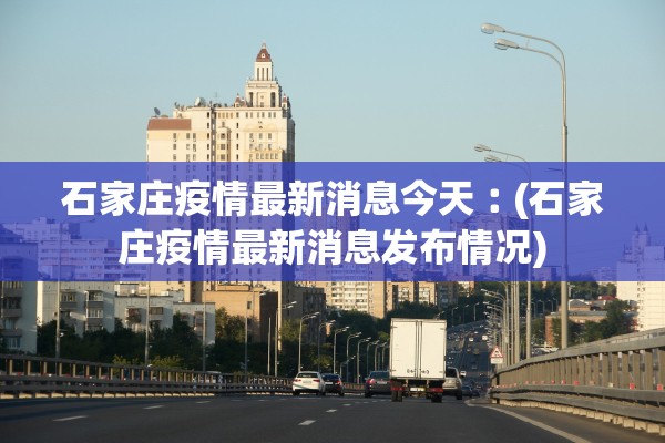 石家庄疫情最新消息今天︰(石家庄疫情最新消息发布情况)
