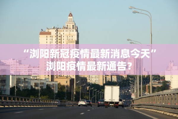 “浏阳新冠疫情最新消息今天” 浏阳疫情最新通告？