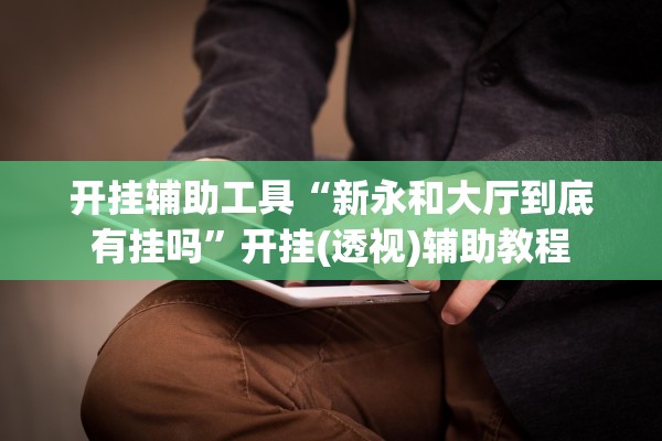 开挂辅助工具“新永和大厅到底有挂吗”开挂(透视)辅助教程