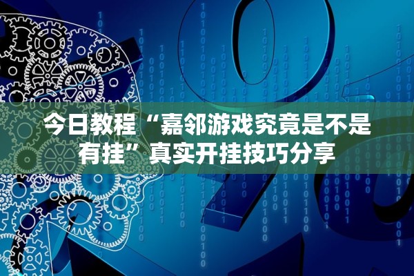 今日教程“嘉邻游戏究竟是不是有挂”真实开挂技巧分享