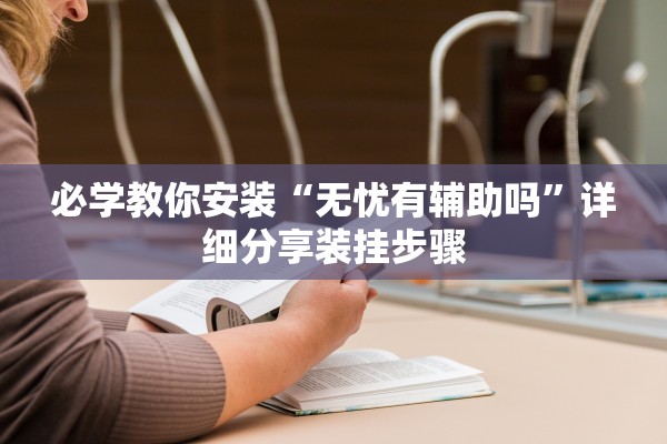 必学教你安装“无忧有辅助吗”详细分享装挂步骤