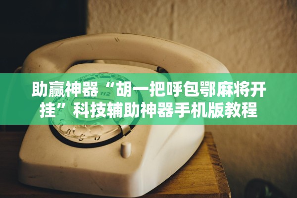 助赢神器“胡一把呼包鄂麻将开挂”科技辅助神器手机版教程
