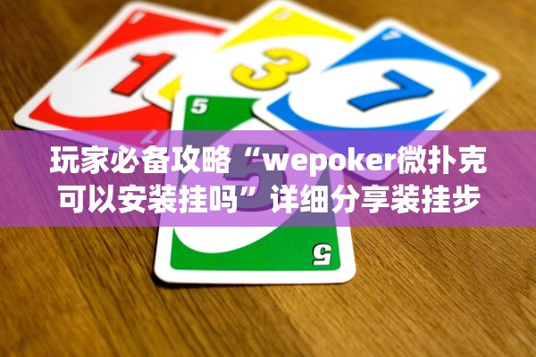 玩家必备攻略“wepoker微扑克可以安装挂吗”详细分享装挂步骤