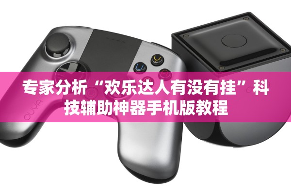 专家分析“欢乐达人有没有挂”科技辅助神器手机版教程