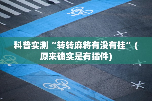 科普实测“转转麻将有没有挂	”(原来确实是有插件)