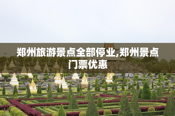 郑州旅游景点全部停业,郑州景点门票优惠