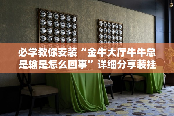 必学教你安装“金牛大厅牛牛总是输是怎么回事”详细分享装挂步骤教程