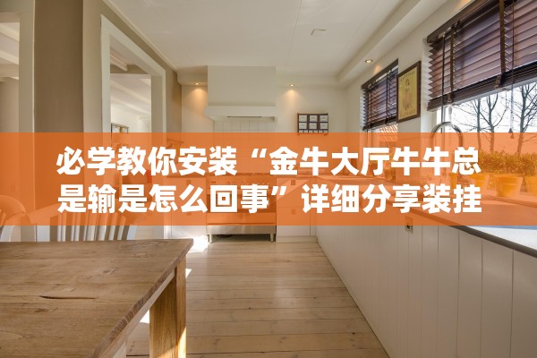 必学教你安装“金牛大厅牛牛总是输是怎么回事”详细分享装挂步骤教程