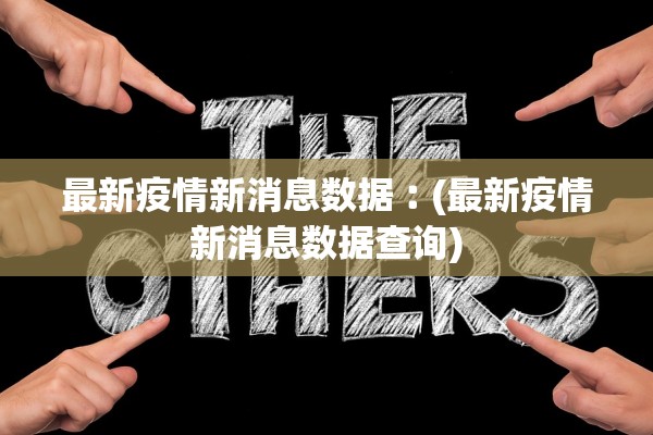 最新疫情新消息数据︰(最新疫情新消息数据查询)