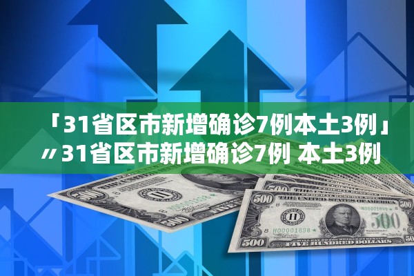 「31省区市新增确诊7例本土3例」〃31省区市新增确诊7例 本土3例
