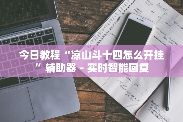 今日教程“凉山斗十四怎么开挂”辅助器 – 实时智能回复