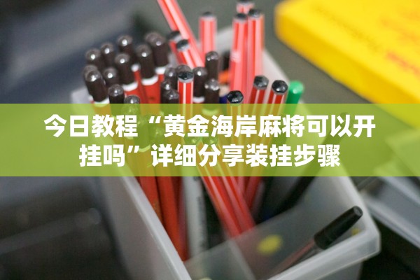 今日教程“黄金海岸麻将可以开挂吗”详细分享装挂步骤