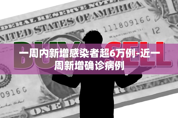 一周内新增感染者超6万例-近一周新增确诊病例
