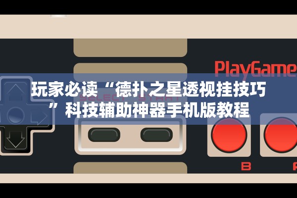玩家必读“德扑之星透视挂技巧	”科技辅助神器手机版教程